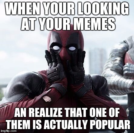 Deadpool Suprised | WHEN YOUR LOOKING AT YOUR MEMES; AN REALIZE THAT ONE OF THEM IS ACTUALLY POPULAR | image tagged in deadpool suprised | made w/ Imgflip meme maker