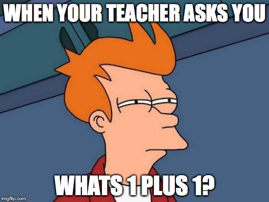 Futurama Fry | WHEN YOUR TEACHER ASKS YOU; WHATS 1 PLUS 1? | image tagged in memes,futurama fry | made w/ Imgflip meme maker