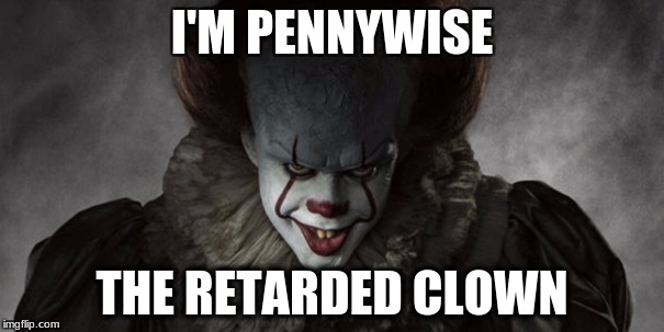 I'M PENNYWISE; THE RETARDED CLOWN | image tagged in pennywise the dancing clown | made w/ Imgflip meme maker