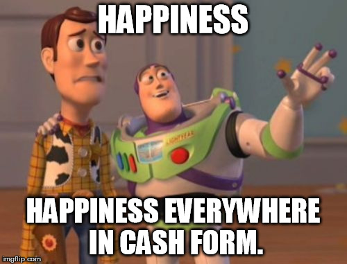 X, X Everywhere Meme | HAPPINESS; HAPPINESS EVERYWHERE IN CASH FORM. | image tagged in memes,x x everywhere | made w/ Imgflip meme maker