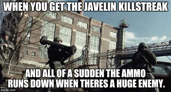 War Of Teh Wurlds Mume | WHEN YOU GET THE JAVELIN KILLSTREAK; AND ALL OF A SUDDEN THE AMMO RUNS DOWN WHEN THERES A HUGE ENEMY. | image tagged in funny,memes | made w/ Imgflip meme maker