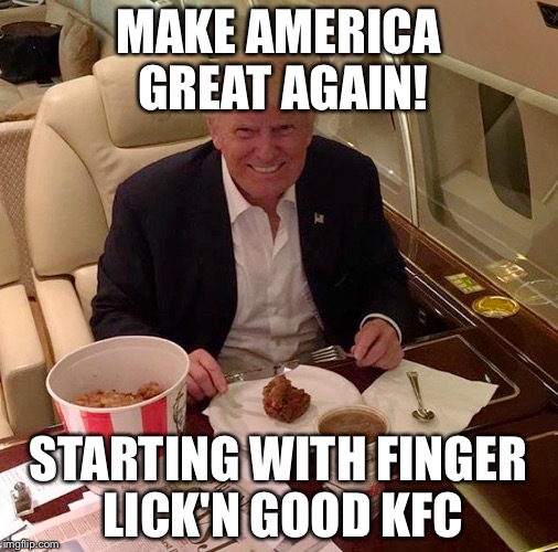 MAKE AMERICA GREAT AGAIN! STARTING WITH FINGER LICK'N GOOD KFC | image tagged in trump | made w/ Imgflip meme maker