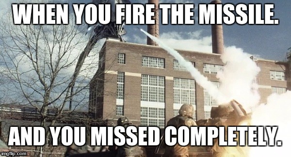 War Ov Teh Wurlds Memes | WHEN YOU FIRE THE MISSILE. AND YOU MISSED COMPLETELY. | image tagged in hilarious | made w/ Imgflip meme maker