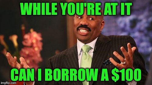 Steve Harvey Meme | WHILE YOU'RE AT IT CAN I BORROW A $100 | image tagged in memes,steve harvey | made w/ Imgflip meme maker