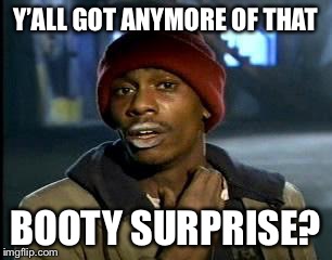 Y'all Got Any More Of That Meme | Y’ALL GOT ANYMORE OF THAT BOOTY SURPRISE? | image tagged in memes,yall got any more of | made w/ Imgflip meme maker