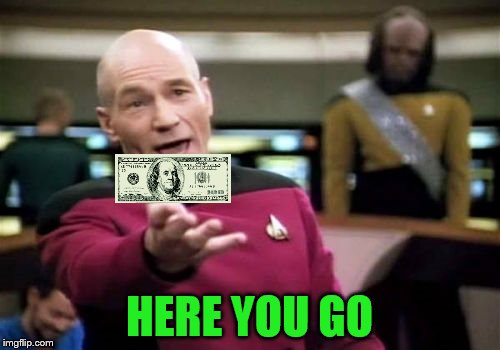 Picard Wtf Meme | HERE YOU GO | image tagged in memes,picard wtf | made w/ Imgflip meme maker