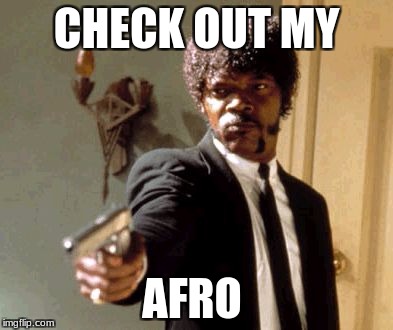 Say That Again I Dare You Meme | CHECK OUT MY; AFRO | image tagged in memes,say that again i dare you | made w/ Imgflip meme maker