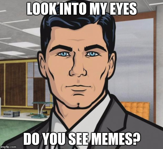 Archer Meme | LOOK INTO MY EYES; DO YOU SEE MEMES? | image tagged in memes,archer | made w/ Imgflip meme maker