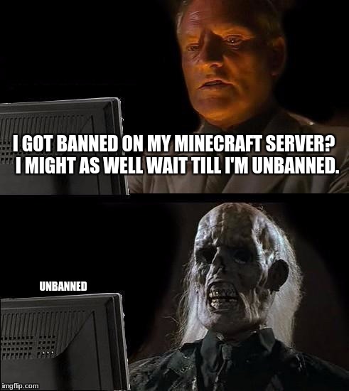I'll Just Wait Here Meme | I GOT BANNED ON MY MINECRAFT SERVER?  I MIGHT AS WELL WAIT TILL I'M UNBANNED. UNBANNED | image tagged in memes,ill just wait here | made w/ Imgflip meme maker
