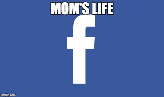 MOM'S LIFE | image tagged in so true | made w/ Imgflip meme maker
