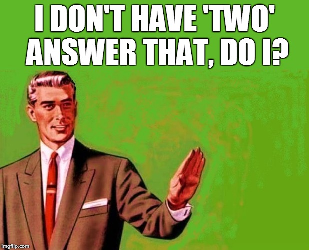 I DON'T HAVE 'TWO' ANSWER THAT, DO I? | made w/ Imgflip meme maker