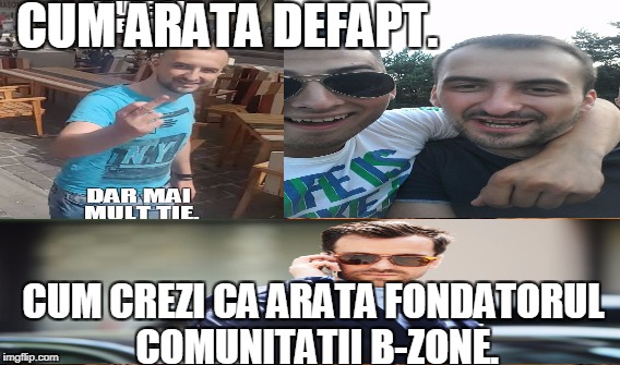 CUM ARATA DEFAPT. CUM CREZI CA ARATA FONDATORUL COMUNITATII B-ZONE. | made w/ Imgflip meme maker