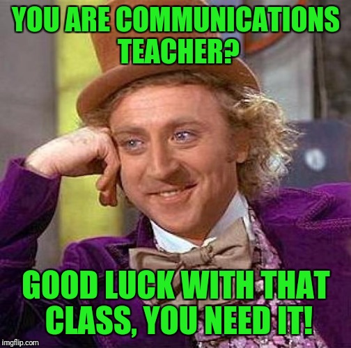 Creepy Condescending Wonka Meme | YOU ARE COMMUNICATIONS TEACHER? GOOD LUCK WITH THAT CLASS, YOU NEED IT! | image tagged in memes,creepy condescending wonka | made w/ Imgflip meme maker