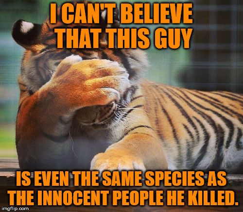I CAN'T BELIEVE THAT THIS GUY IS EVEN THE SAME SPECIES AS THE INNOCENT PEOPLE HE KILLED. | made w/ Imgflip meme maker