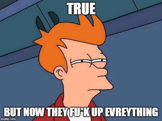 TRUE BUT NOW THEY FU*K UP EVREYTHING | image tagged in memes,futurama fry | made w/ Imgflip meme maker