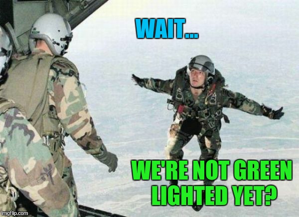 WAIT... WE'RE NOT GREEN LIGHTED YET? | made w/ Imgflip meme maker