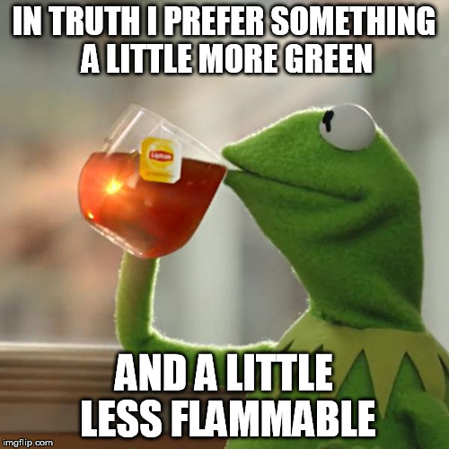 But That's None Of My Business Meme | IN TRUTH I PREFER SOMETHING A LITTLE MORE GREEN AND A LITTLE LESS FLAMMABLE | image tagged in memes,but thats none of my business,kermit the frog | made w/ Imgflip meme maker