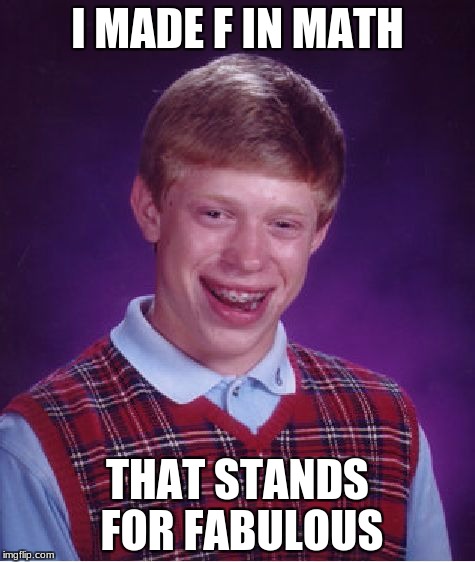 Bad Luck Brian Meme | I MADE F IN MATH; THAT STANDS FOR FABULOUS | image tagged in memes,bad luck brian | made w/ Imgflip meme maker