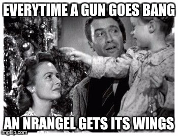 It's a wonderful life | EVERYTIME A GUN GOES BANG; AN NRANGEL GETS ITS WINGS | image tagged in it's a wonderful life | made w/ Imgflip meme maker