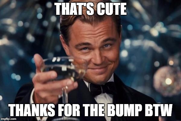 Leonardo Dicaprio Cheers Meme | THAT'S CUTE; THANKS FOR THE BUMP BTW | image tagged in memes,leonardo dicaprio cheers | made w/ Imgflip meme maker