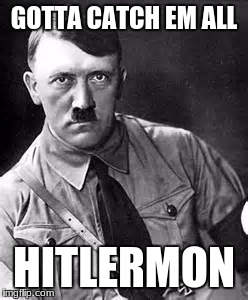 Hitlermon | GOTTA CATCH EM ALL; HITLERMON | image tagged in adolf hitler,pokemon,hitler,memes,funny,meme | made w/ Imgflip meme maker