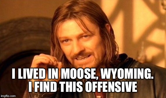 One Does Not Simply Meme | I LIVED IN MOOSE, WYOMING. I FIND THIS OFFENSIVE | image tagged in memes,one does not simply | made w/ Imgflip meme maker