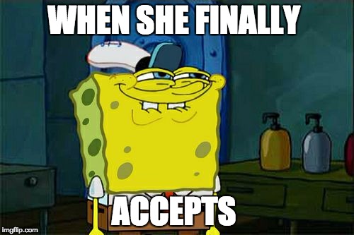 Don't You Squidward Meme | WHEN SHE FINALLY; ACCEPTS | image tagged in memes,dont you squidward | made w/ Imgflip meme maker