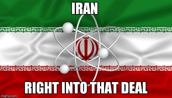 IRAN DEAL | IRAN; RIGHT INTO THAT DEAL | image tagged in iran deal | made w/ Imgflip meme maker