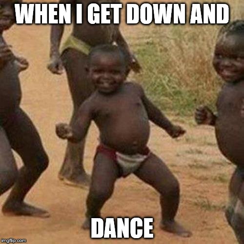 Third World Success Kid Meme | WHEN I GET DOWN AND; DANCE | image tagged in memes,third world success kid | made w/ Imgflip meme maker