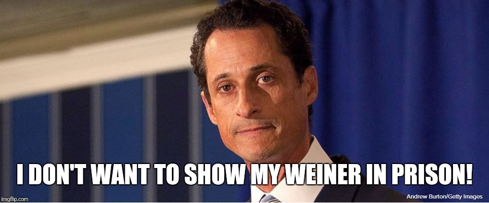 I DON'T WANT TO SHOW MY WEINER IN PRISON! | image tagged in weiner weiner | made w/ Imgflip meme maker