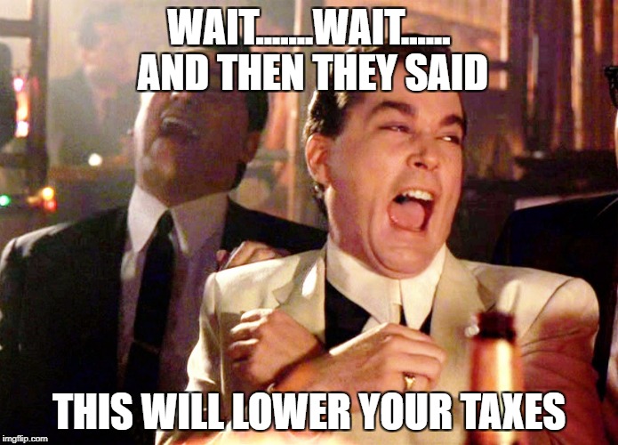 Good Fellas Hilarious Meme | WAIT.......WAIT...... AND THEN THEY SAID; THIS WILL LOWER YOUR TAXES | image tagged in memes,good fellas hilarious | made w/ Imgflip meme maker