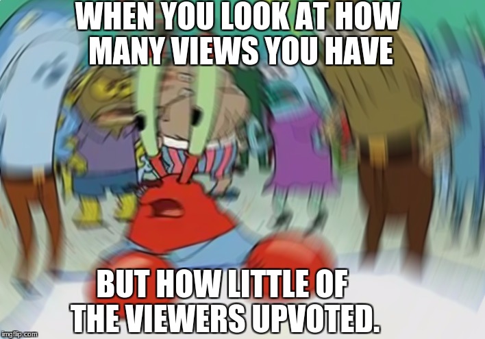 Everyone has had that moment as a new imgflip meme creator. | WHEN YOU LOOK AT HOW MANY VIEWS YOU HAVE; BUT HOW LITTLE OF THE VIEWERS UPVOTED. | image tagged in memes,mr krabs blur meme,upvote,funny memes | made w/ Imgflip meme maker