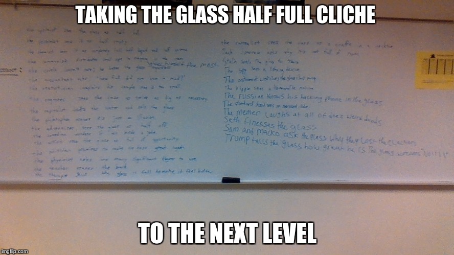 What it says is in a google doc in the comments.
Thanks! | TAKING THE GLASS HALF FULL CLICHE; TO THE NEXT LEVEL | image tagged in highschool whiteboard | made w/ Imgflip meme maker