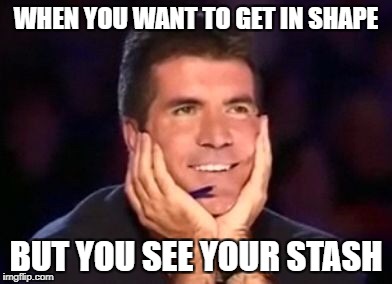 In love simon | WHEN YOU WANT TO GET IN SHAPE; BUT YOU SEE YOUR STASH | image tagged in in love simon | made w/ Imgflip meme maker