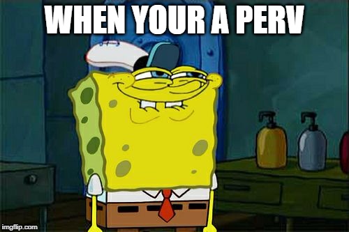 Don't You Squidward Meme | WHEN YOUR A PERV | image tagged in memes,dont you squidward | made w/ Imgflip meme maker