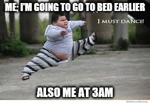 dancing | ME; I'M GOING TO GO TO BED EARLIER; ALSO ME AT 3AM | image tagged in funny memes | made w/ Imgflip meme maker