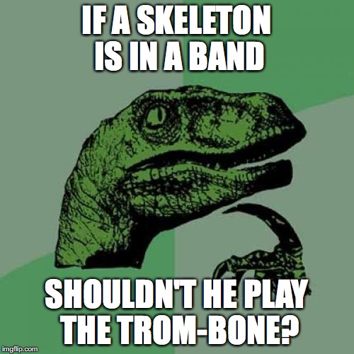 Philosoraptor Meme | IF A SKELETON IS IN A BAND SHOULDN'T HE PLAY THE TROM-BONE? | image tagged in memes,philosoraptor | made w/ Imgflip meme maker