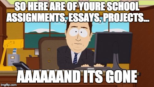Aaaaand Its Gone | SO HERE ARE OF YOURE SCHOOL ASSIGNMENTS, ESSAYS, PROJECTS... AAAAAAND ITS GONE | image tagged in memes,aaaaand its gone | made w/ Imgflip meme maker