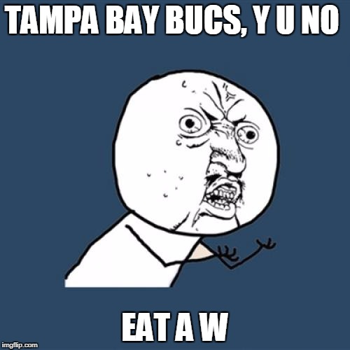 LETS EAT A W  | TAMPA BAY BUCS, Y U NO; EAT A W | image tagged in memes,y u no | made w/ Imgflip meme maker