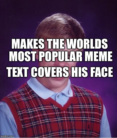 Bad Luck Brian | MAKES THE WORLDS MOST POPULAR MEME; TEXT COVERS HIS FACE | image tagged in memes,bad luck brian | made w/ Imgflip meme maker