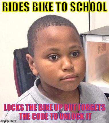 Minor Mistake Marvin Meme | RIDES BIKE TO SCHOOL; LOCKS THE BIKE UP BUT FORGETS THE CODE TO UNLOCK IT | image tagged in memes,minor mistake marvin | made w/ Imgflip meme maker