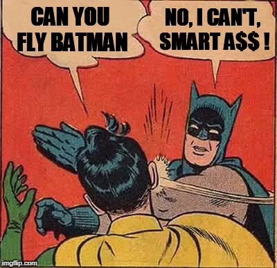 Batman Slapping Robin Meme | CAN YOU FLY BATMAN NO, I CAN'T, SMART A$$ ! | image tagged in memes,batman slapping robin | made w/ Imgflip meme maker