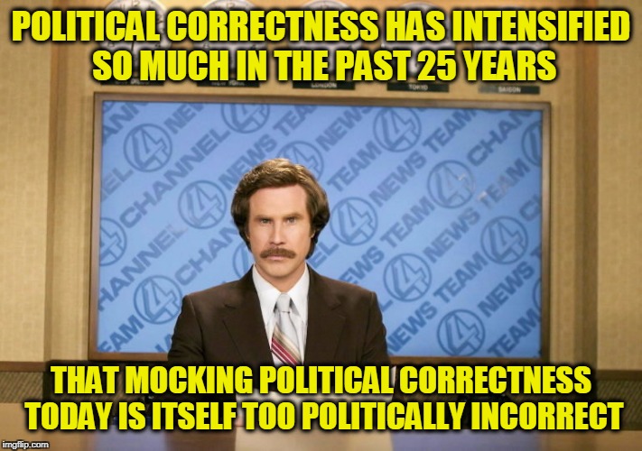 This just in | POLITICAL CORRECTNESS HAS INTENSIFIED SO MUCH IN THE PAST 25 YEARS; THAT MOCKING POLITICAL CORRECTNESS TODAY IS ITSELF TOO POLITICALLY INCORRECT | image tagged in this just in | made w/ Imgflip meme maker