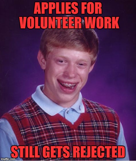 Bad Luck Brian | APPLIES FOR VOLUNTEER WORK; STILL GETS REJECTED | image tagged in memes,bad luck brian | made w/ Imgflip meme maker