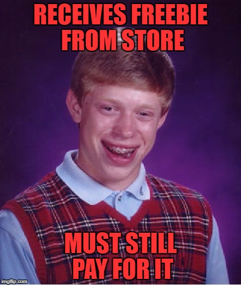 Bad Luck Brian | RECEIVES FREEBIE FROM STORE; MUST STILL PAY FOR IT | image tagged in memes,bad luck brian | made w/ Imgflip meme maker