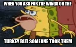 Spongegar | WHEN YOU ASK FOR THE WINGS ON THE; TURKEY BUT SOMEONE TOOK THEM | image tagged in memes,spongegar | made w/ Imgflip meme maker