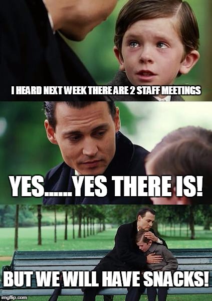 Finding Neverland | I HEARD NEXT WEEK THERE ARE 2 STAFF MEETINGS; YES......YES THERE IS! BUT WE WILL HAVE SNACKS! | image tagged in memes,finding neverland | made w/ Imgflip meme maker
