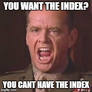 You can't handle the truth | YOU WANT THE INDEX? YOU CANT HAVE THE INDEX | image tagged in you can't handle the truth | made w/ Imgflip meme maker