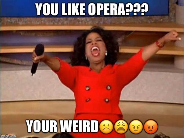 Oprah You Get A Meme | YOU LIKE OPERA??? YOUR WEIRD☹️😩😠😡 | image tagged in memes,oprah you get a | made w/ Imgflip meme maker