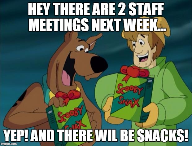 Scooby Snacks | HEY THERE ARE 2 STAFF MEETINGS NEXT WEEK... YEP! AND THERE WIL BE SNACKS! | image tagged in scooby snacks | made w/ Imgflip meme maker
